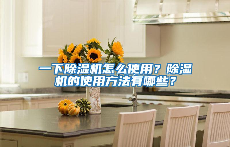 一下除濕機(jī)怎么使用？除濕機(jī)的使用方法有哪些？