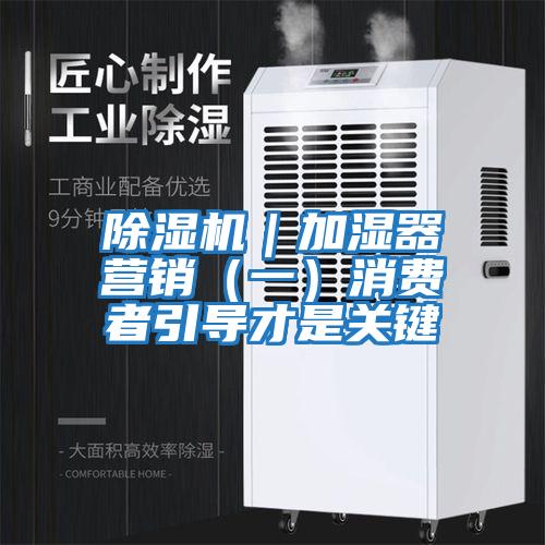 除濕機(jī)｜加濕器營(yíng)銷（一）消費(fèi)者引導(dǎo)才是關(guān)鍵