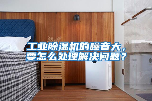 工業(yè)除濕機的噪音大，要怎么處理解決問題？