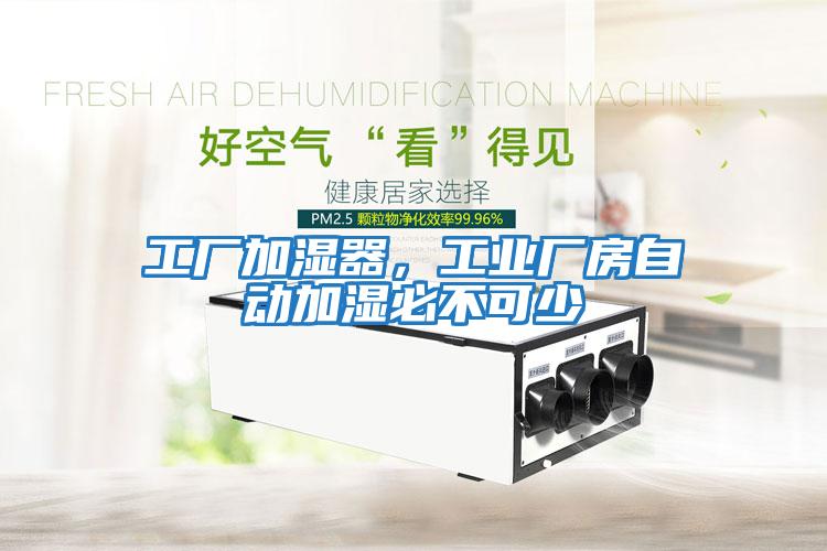 工廠加濕器，工業廠房自動加濕必不可少