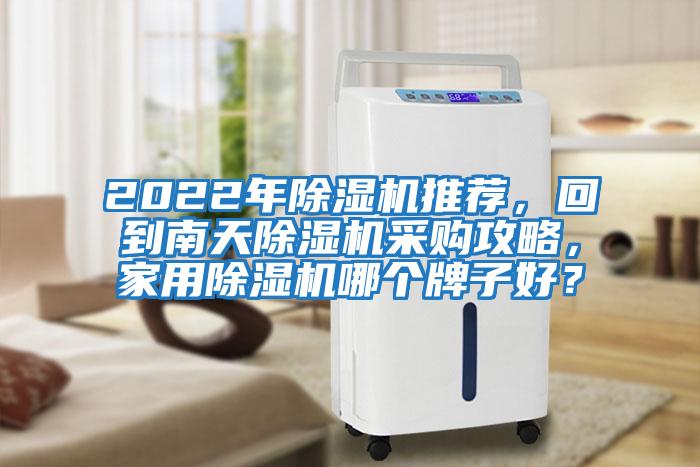 2022年除濕機(jī)推薦，回到南天除濕機(jī)采購攻略，家用除濕機(jī)哪個(gè)牌子好？