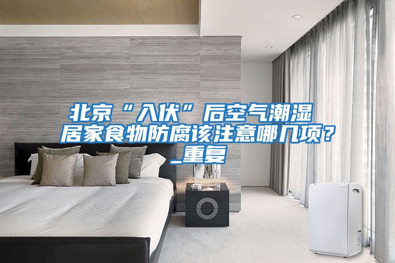 北京“入伏”后空氣潮濕 居家食物防腐該注意哪幾項？_重復