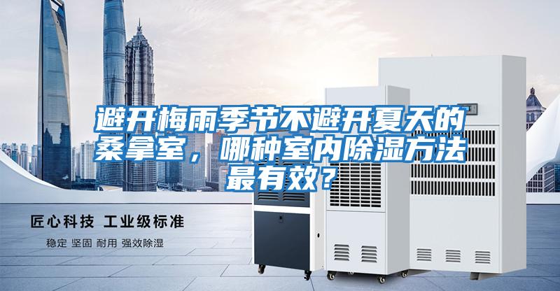 避開梅雨季節不避開夏天的桑拿室，哪種室內除濕方法最有效？