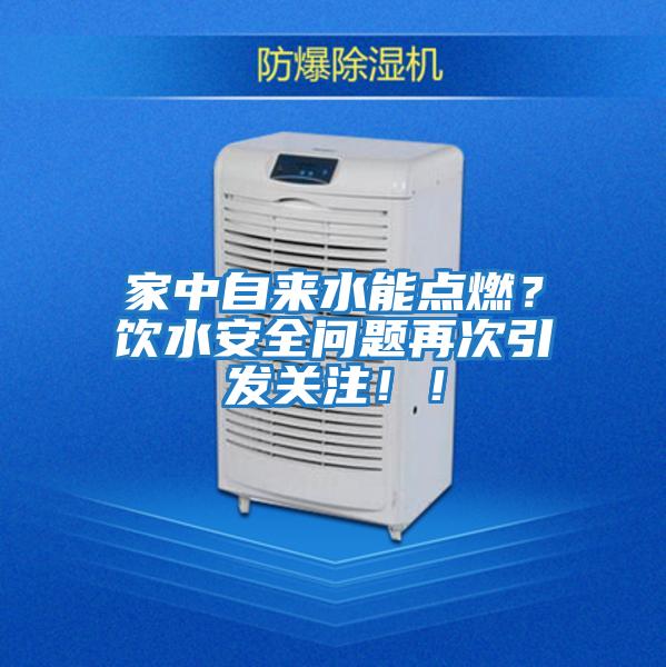 家中自來水能點燃？飲水安全問題再次引發關注！！