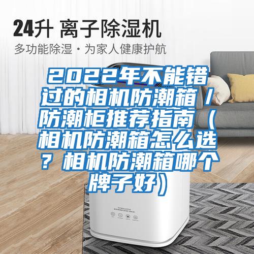 2022年不能錯(cuò)過(guò)的相機(jī)防潮箱／防潮柜推薦指南（相機(jī)防潮箱怎么選？相機(jī)防潮箱哪個(gè)牌子好）