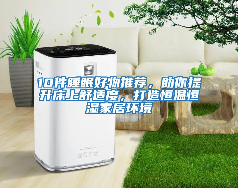 10件睡眠好物推薦，助你提升床上舒適度，打造恒溫恒濕家居環境