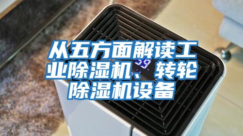 從五方面解讀工業(yè)除濕機(jī)、轉(zhuǎn)輪除濕機(jī)設(shè)備