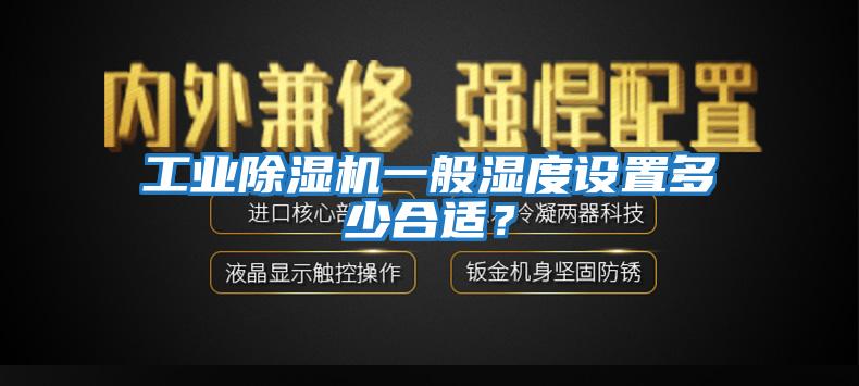 工業除濕機一般濕度設置多少合適?
