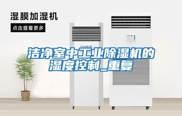 潔凈室中工業除濕機的濕度控制_重復