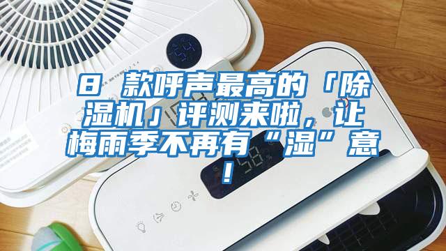 8 款呼聲最高的「除濕機」評測來啦，讓梅雨季不再有“濕”意！