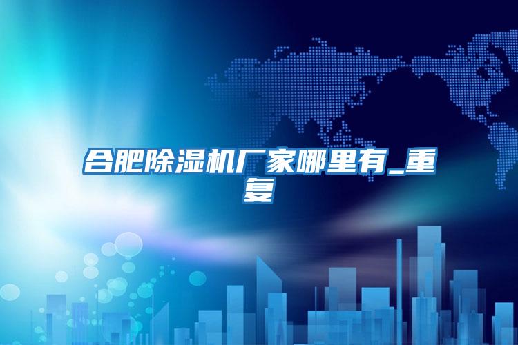 合肥除濕機廠家哪里有_重復