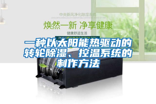 一種以太陽能熱驅(qū)動(dòng)的轉(zhuǎn)輪除濕、控溫系統(tǒng)的制作方法