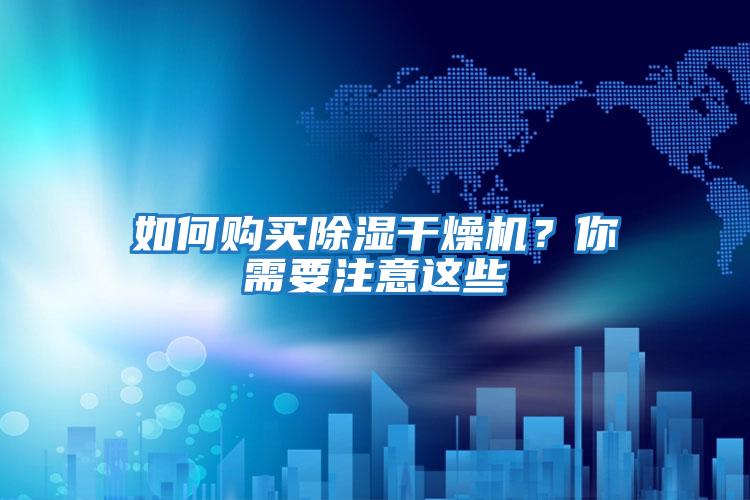 如何購(gòu)買除濕干燥機(jī)？你需要注意這些