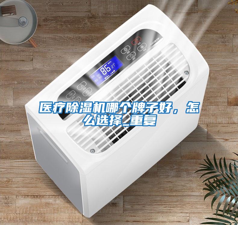 醫(yī)療除濕機哪個牌子好，怎么選擇_重復(fù)