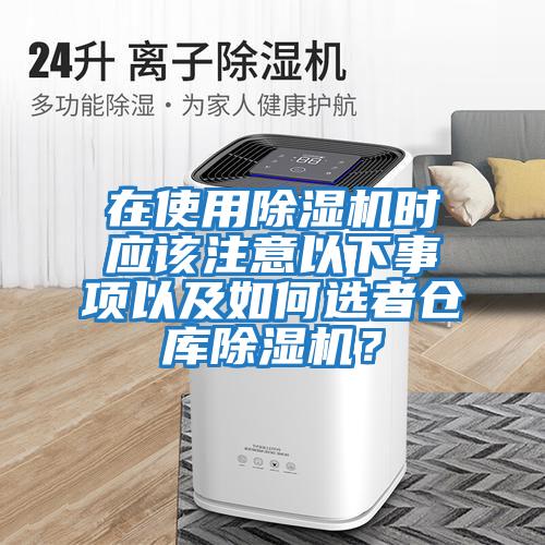 在使用除濕機時應該注意以下事項以及如何選者倉庫除濕機？