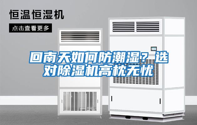 回南天如何防潮濕？選對(duì)除濕機(jī)高枕無憂