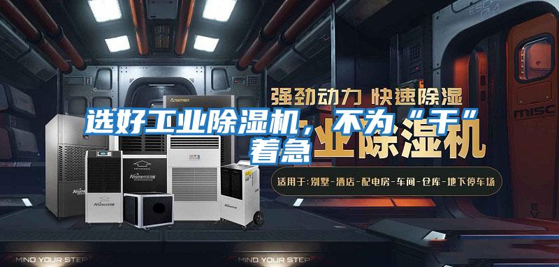 選好工業除濕機，不為“干”著急