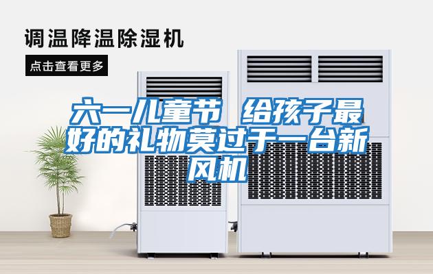 六一兒童節 給孩子最好的禮物莫過于一臺新風機