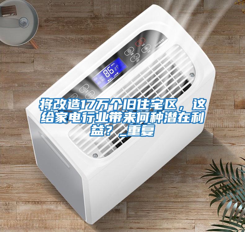 將改造17萬個舊住宅區，這給家電行業帶來何種潛在利益？_重復