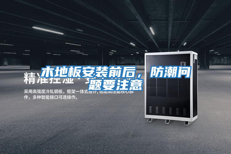 木地板安裝前后，防潮問題要注意