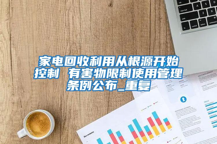 家電回收利用從根源開始控制 有害物限制使用管理條例公布_重復