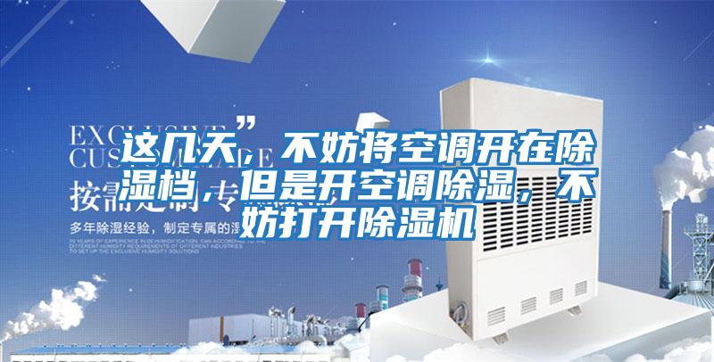 這幾天,不妨將空調(diào)開在除濕檔,但是開空調(diào)除濕,不妨打開除濕機(jī)