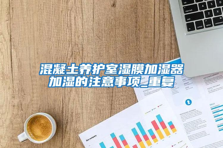 混凝土養護室濕膜加濕器加濕的注意事項_重復