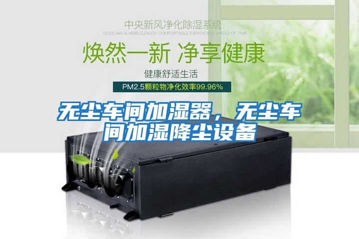 無塵車間加濕器，無塵車間加濕降塵設備