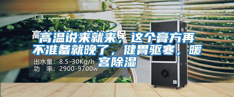 高溫說來就來，這個膏方再不準備就晚了，健胃驅(qū)寒，暖宮除濕