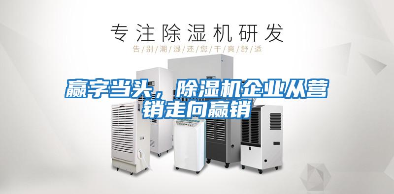 贏字當頭，除濕機企業從營銷走向贏銷