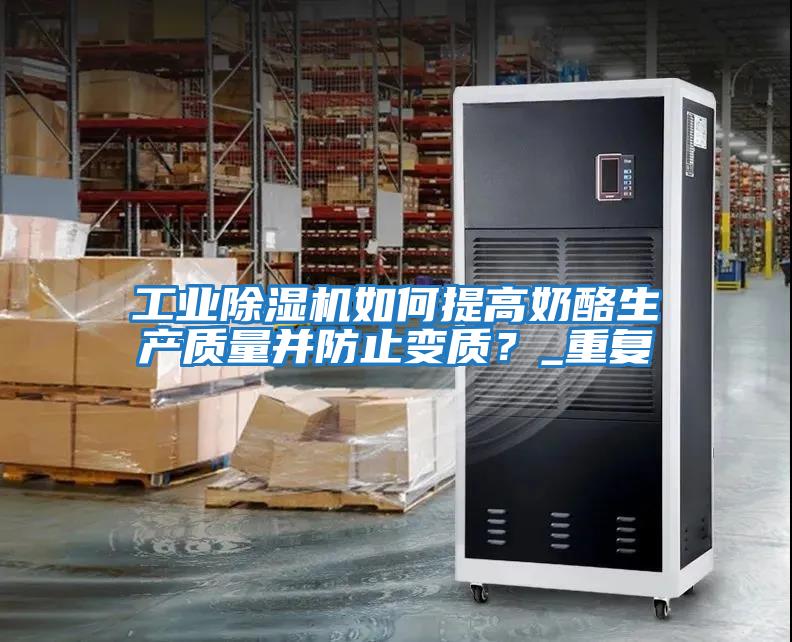 工業除濕機如何提高奶酪生產質量并防止變質？_重復