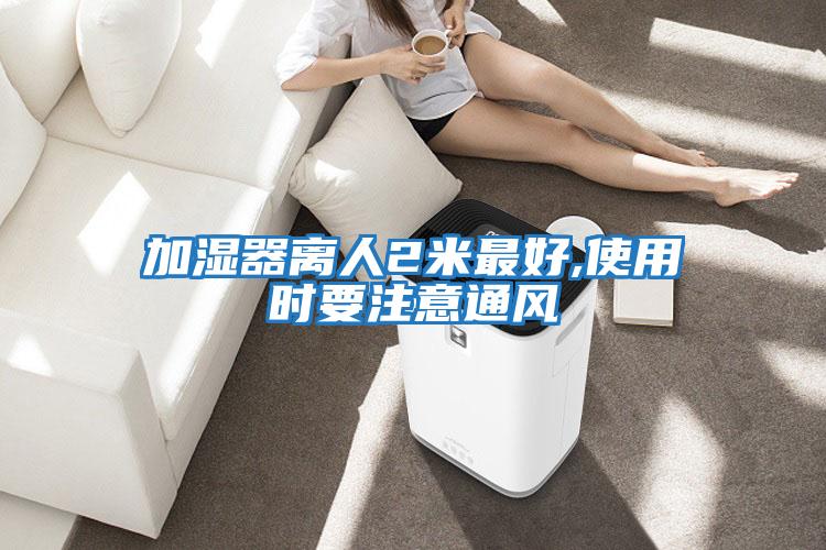 加濕器離人2米最好,使用時要注意通風