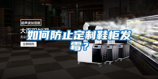 如何防止定制鞋柜發霉？