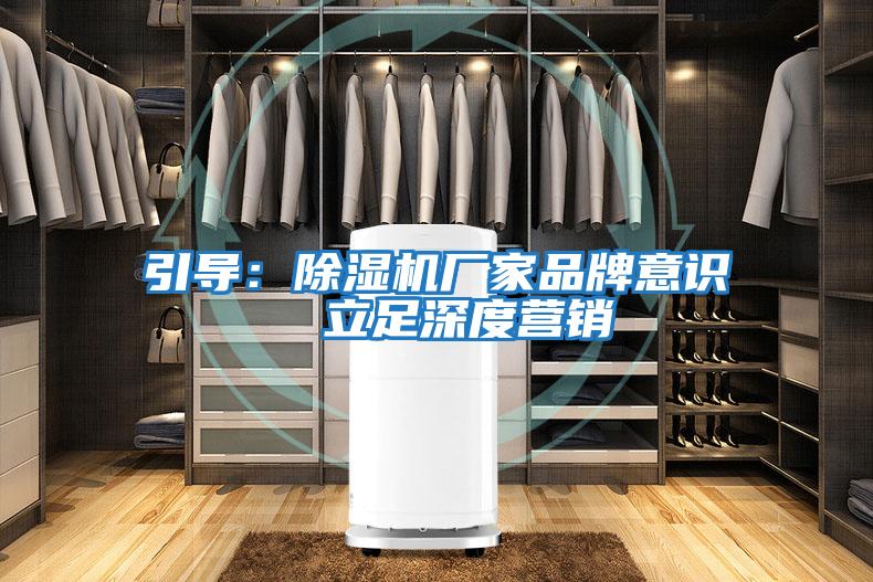 引導：除濕機廠家品牌意識  立足深度營銷
