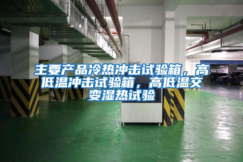 主要產(chǎn)品冷熱沖擊試驗箱，高低溫沖擊試驗箱，高低溫交變濕熱試驗
