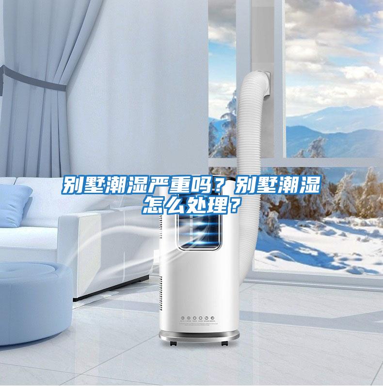 別墅潮濕嚴重嗎？別墅潮濕怎么處理？