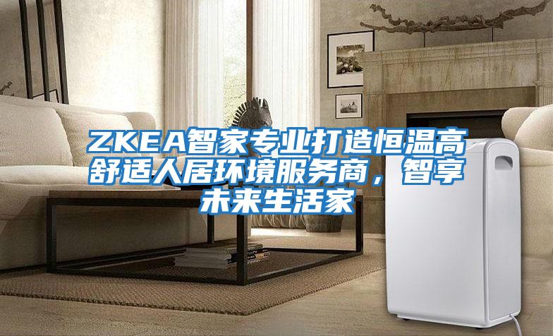 ZKEA智家專業打造恒溫高舒適人居環境服務商，智享未來生活家