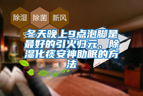 冬天晚上9點泡腳是最好的引火歸元、除濕化痰安神助眠的方法