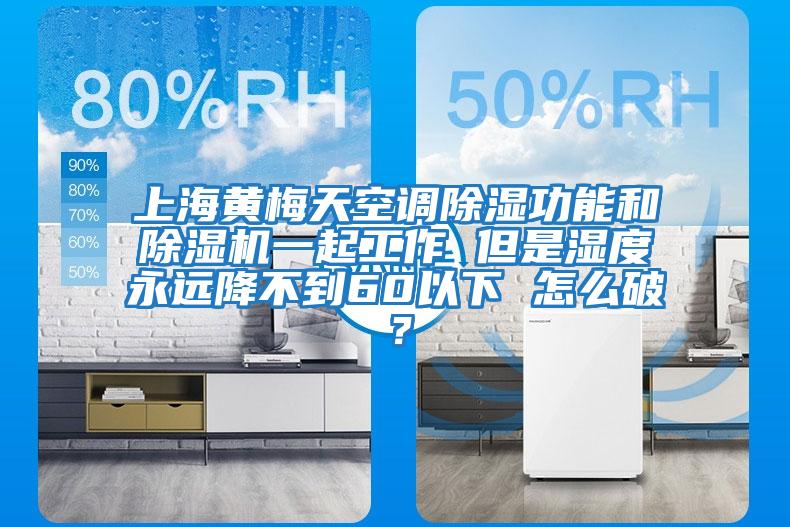 上海黃梅天空調除濕功能和除濕機一起工作 但是濕度永遠降不到60以下 怎么破？