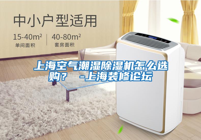 上海空氣潮濕除濕機(jī)怎么選購(gòu)？ -上海裝修論壇
