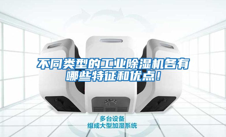 不同類型的工業除濕機各有哪些特征和優點！
