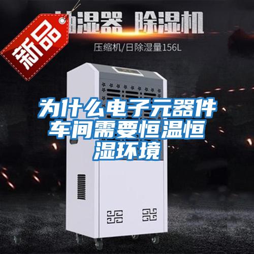 為什么電子元器件車間需要恒溫恒濕環境