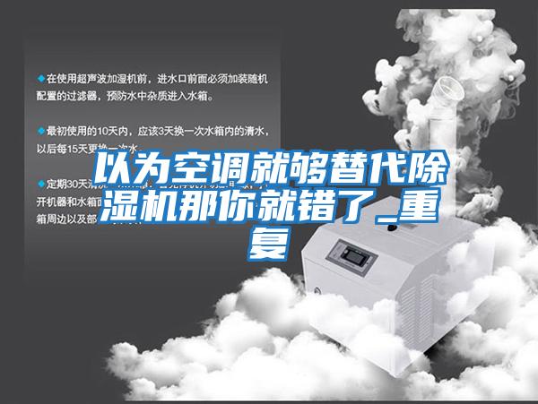 以為空調就夠替代除濕機那你就錯了_重復