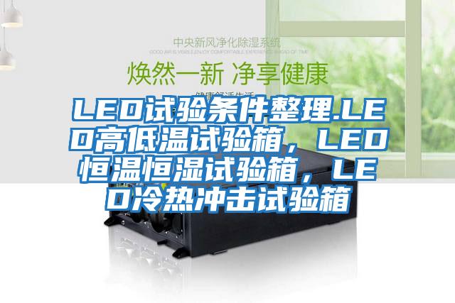 LED試驗條件整理.LED高低溫試驗箱，LED恒溫恒濕試驗箱，LED冷熱沖擊試驗箱