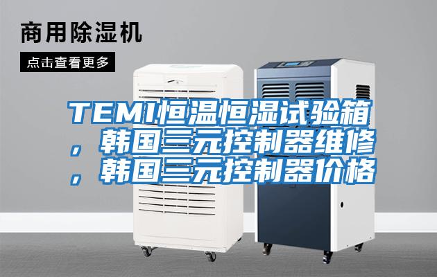 TEMI恒溫恒濕試驗箱，韓國三元控制器維修，韓國三元控制器價格