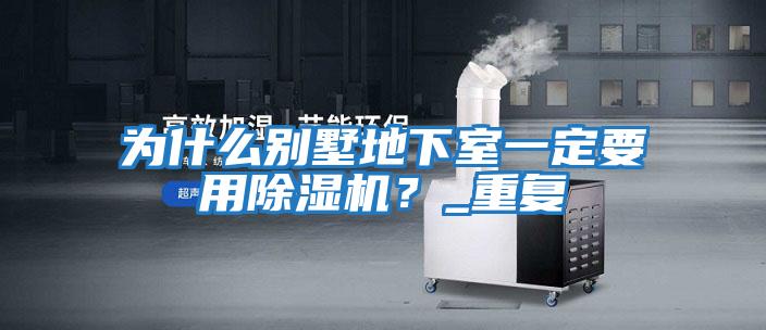 為什么別墅地下室一定要用除濕機？_重復