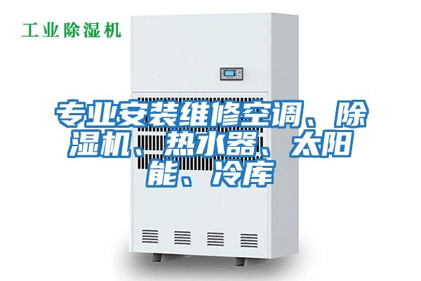 專業安裝維修空調、除濕機、熱水器、太陽能、冷庫