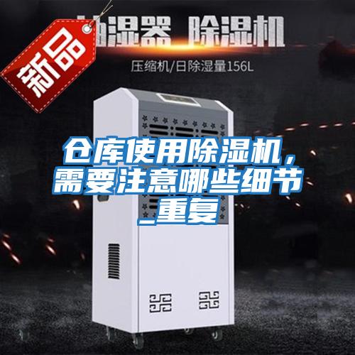 倉庫使用除濕機(jī)，需要注意哪些細(xì)節(jié)_重復(fù)