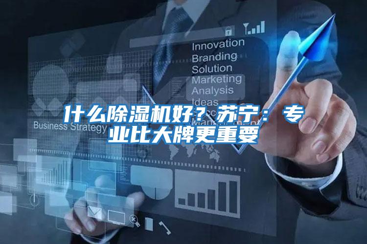 什么除濕機好？蘇寧：專業比大牌更重要