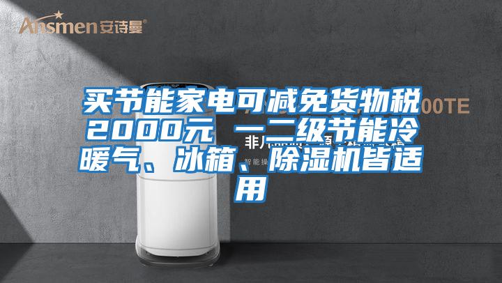買節能家電可減免貨物稅2000元 一二級節能冷暖氣、冰箱、除濕機皆適用